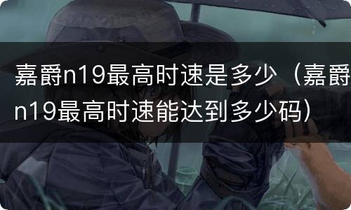 嘉爵n19最高时速是多少（嘉爵n19最高时速能达到多少码）