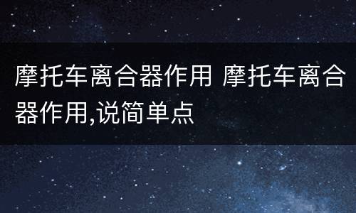 摩托车离合器作用 摩托车离合器作用,说简单点