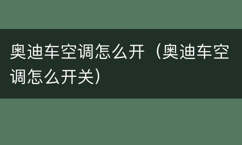 奥迪车空调怎么开（奥迪车空调怎么开关）