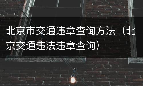 北京市交通违章查询方法（北京交通违法违章查询）