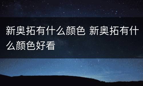 新奥拓有什么颜色 新奥拓有什么颜色好看