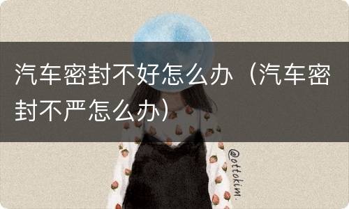 汽车密封不好怎么办（汽车密封不严怎么办）