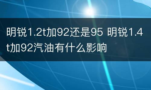 明锐1.2t加92还是95 明锐1.4t加92汽油有什么影响