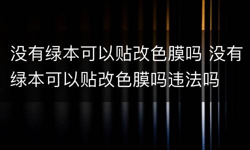 没有绿本可以贴改色膜吗 没有绿本可以贴改色膜吗违法吗