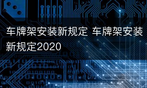 车牌架安装新规定 车牌架安装新规定2020