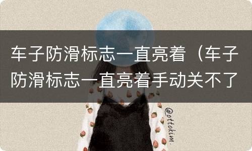车子防滑标志一直亮着（车子防滑标志一直亮着手动关不了怎么办）