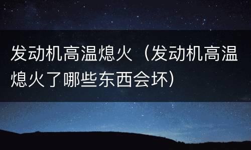 发动机高温熄火（发动机高温熄火了哪些东西会坏）