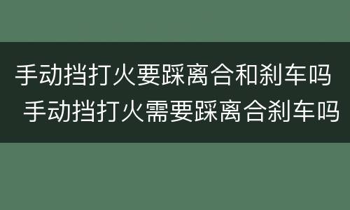 手动挡打火要踩离合和刹车吗 手动挡打火需要踩离合刹车吗