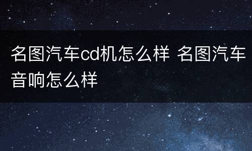 名图汽车cd机怎么样 名图汽车音响怎么样