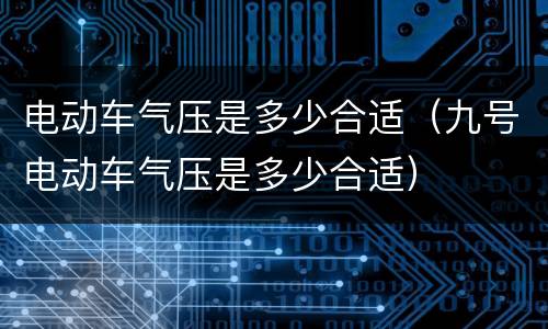 电动车气压是多少合适（九号电动车气压是多少合适）