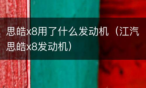 思皓x8用了什么发动机（江汽思皓x8发动机）