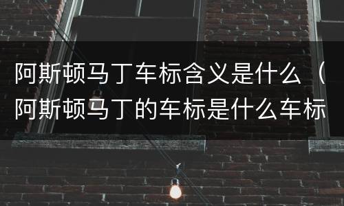 阿斯顿马丁车标含义是什么（阿斯顿马丁的车标是什么车标）