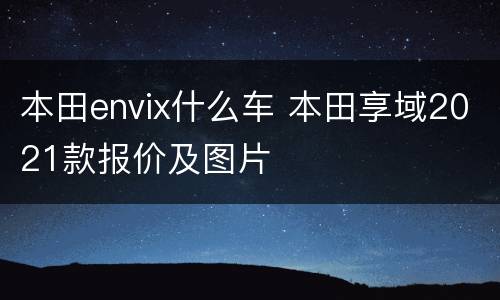 本田envix什么车 本田享域2021款报价及图片