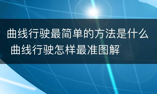 曲线行驶最简单的方法是什么 曲线行驶怎样最准图解