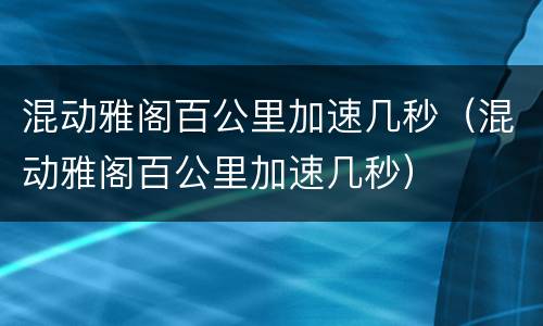 混动雅阁百公里加速几秒（混动雅阁百公里加速几秒）