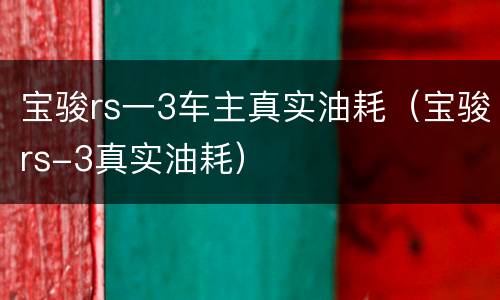 宝骏rs一3车主真实油耗（宝骏rs-3真实油耗）
