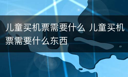儿童买机票需要什么 儿童买机票需要什么东西
