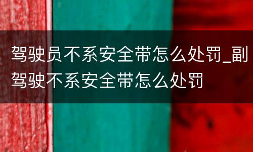 驾驶员不系安全带怎么处罚_副驾驶不系安全带怎么处罚