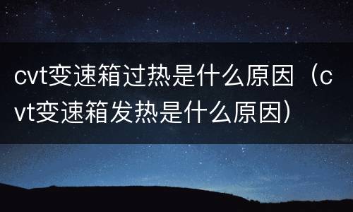 cvt变速箱过热是什么原因（cvt变速箱发热是什么原因）