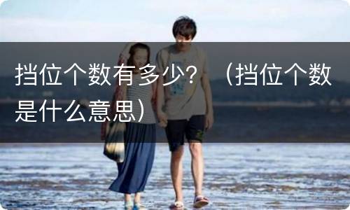 挡位个数有多少？（挡位个数是什么意思）