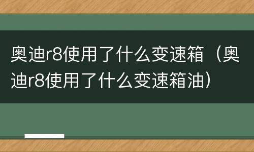 奥迪r8使用了什么变速箱（奥迪r8使用了什么变速箱油）