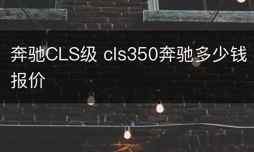 奔驰CLS级 cls350奔驰多少钱报价