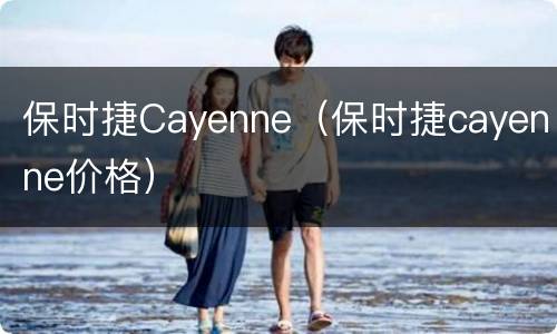 保时捷Cayenne（保时捷cayenne价格）