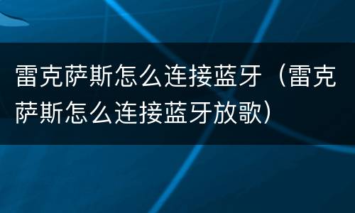 雷克萨斯怎么连接蓝牙（雷克萨斯怎么连接蓝牙放歌）