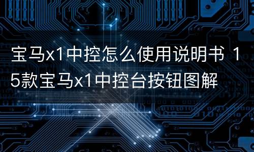 宝马x1中控怎么使用说明书 15款宝马x1中控台按钮图解