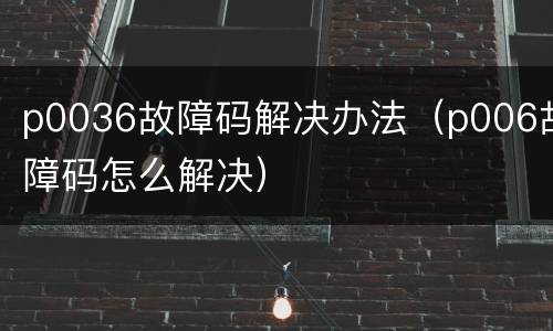 p0036故障码解决办法（p006故障码怎么解决）