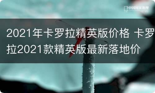 2021年卡罗拉精英版价格 卡罗拉2021款精英版最新落地价