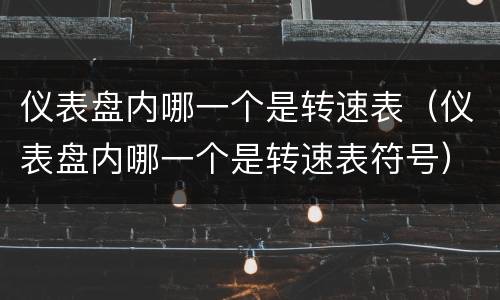 仪表盘内哪一个是转速表（仪表盘内哪一个是转速表符号）