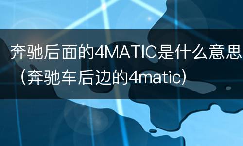 奔驰后面的4MATIC是什么意思（奔驰车后边的4matic）