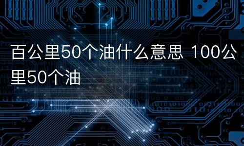 百公里50个油什么意思 100公里50个油