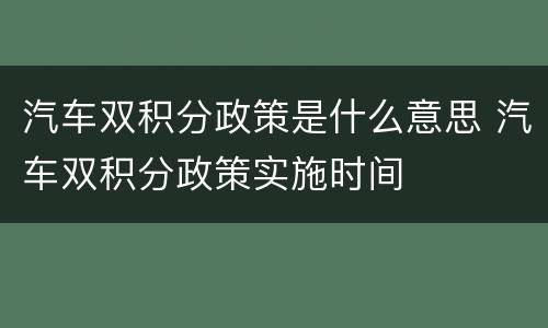 汽车双积分政策是什么意思 汽车双积分政策实施时间