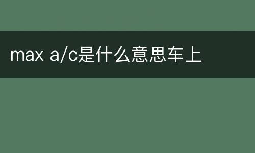 max a/c是什么意思车上