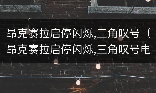 昂克赛拉启停闪烁,三角叹号（昂克赛拉启停闪烁,三角叹号电瓶检测100%容量,电量47%）