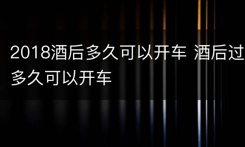 2018酒后多久可以开车 酒后过多久可以开车