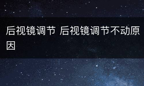 后视镜调节 后视镜调节不动原因