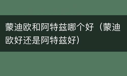 蒙迪欧和阿特兹哪个好（蒙迪欧好还是阿特兹好）