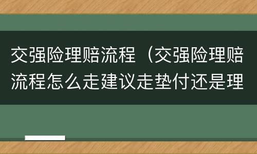 交强险理赔流程（交强险理赔流程怎么走建议走垫付还是理赔）