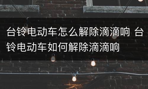 台铃电动车怎么解除滴滴响 台铃电动车如何解除滴滴响