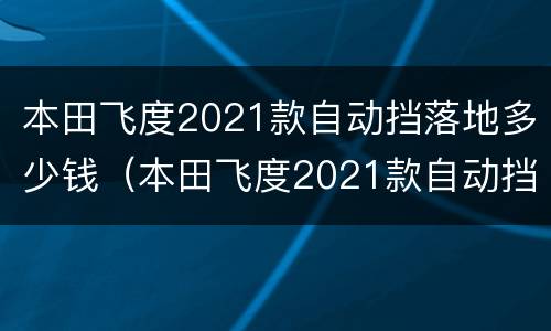 本田飞度2021款自动挡落地多少钱（本田飞度2021款自动挡落地价）