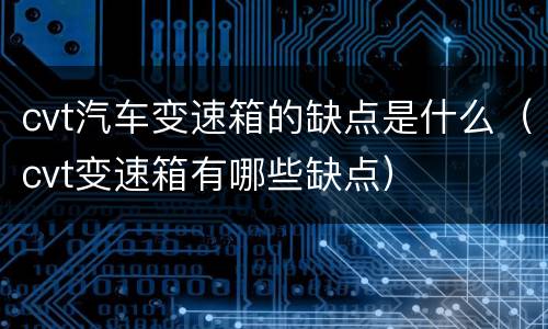 cvt汽车变速箱的缺点是什么（cvt变速箱有哪些缺点）