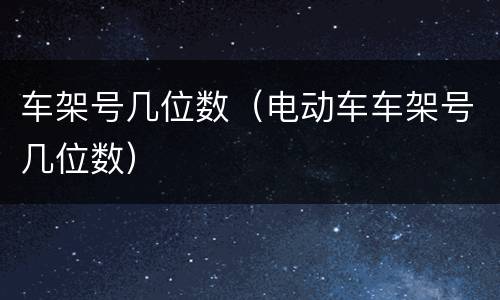 车架号几位数（电动车车架号几位数）