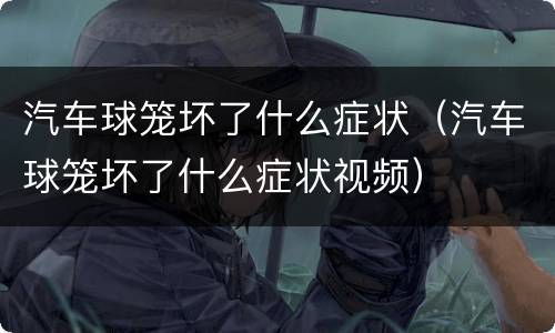 汽车球笼坏了什么症状（汽车球笼坏了什么症状视频）