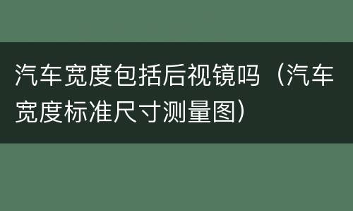 汽车宽度包括后视镜吗（汽车宽度标准尺寸测量图）