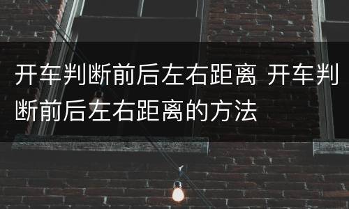开车判断前后左右距离 开车判断前后左右距离的方法