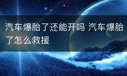 汽车爆胎了还能开吗 汽车爆胎了怎么救援