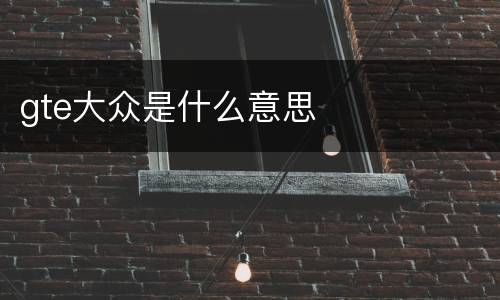 gte大众是什么意思